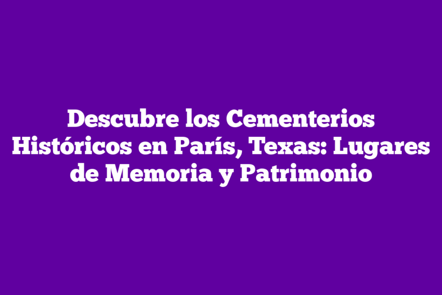 Imagen de Descubre los Cementerios Históricos en París, Texas: Lugares de Memoria y Patrimonio Descubre los Cementerios Históricos en París, Texas: Lugares de Memoria y Patrimonio