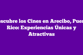 Descubre los Cines en Arecibo, Puerto Rico: Experiencias Únicas y Atractivas