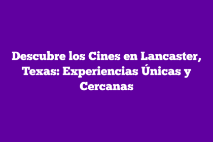Descubre los Cines en Lancaster, Texas: Experiencias Únicas y Cercanas