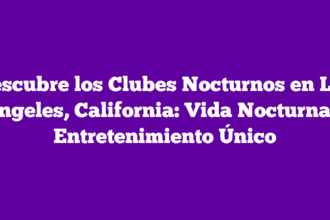 Descubre los Clubes Nocturnos en Los Ángeles, California: Vida Nocturna y Entretenimiento Único