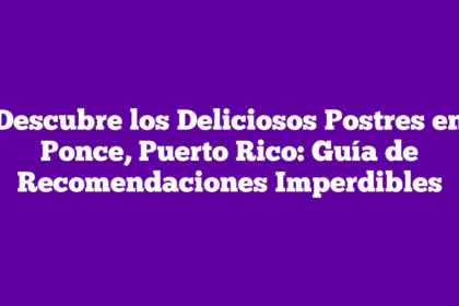 Descubre los Deliciosos Postres en Ponce, Puerto Rico: Guía de Recomendaciones Imperdibles
