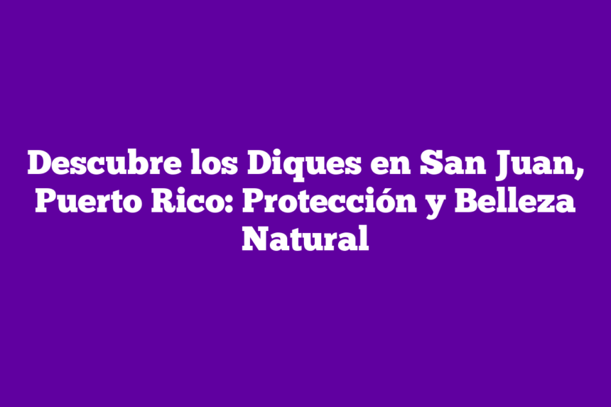Descubre los Diques en San Juan, Puerto Rico: Protección y Belleza Natural