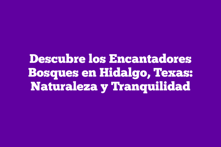 Descubre los Encantadores Bosques en Hidalgo, Texas: Naturaleza y Tranquilidad