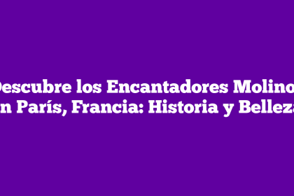 Descubre los Encantadores Molinos en París, Francia: Historia y Belleza
