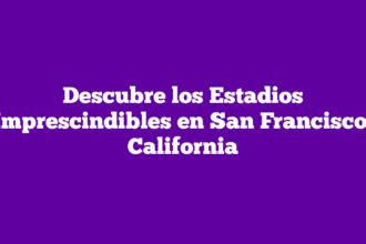 Descubre los Estadios Imprescindibles en San Francisco, California