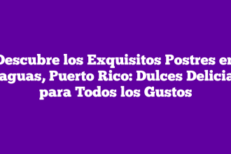 Descubre los Exquisitos Postres en Caguas, Puerto Rico: Dulces Delicias para Todos los Gustos