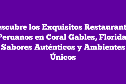 Descubre los Exquisitos Restaurantes Peruanos en Coral Gables, Florida: Sabores Auténticos y Ambientes Únicos