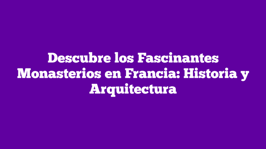 Descubre los Fascinantes Monasterios en Francia: Historia y Arquitectura