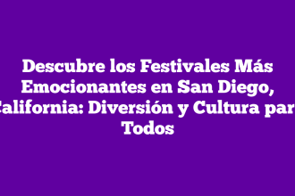 Descubre los Festivales Más Emocionantes en San Diego, California: Diversión y Cultura para Todos