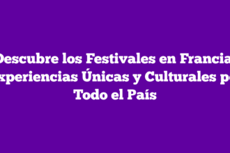 Descubre los Festivales en Francia: Experiencias Únicas y Culturales por Todo el País