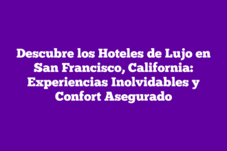 Descubre los Hoteles de Lujo en San Francisco, California: Experiencias Inolvidables y Confort Asegurado