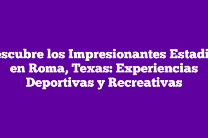 Descubre los Impresionantes Estadios en Roma, Texas: Experiencias Deportivas y Recreativas