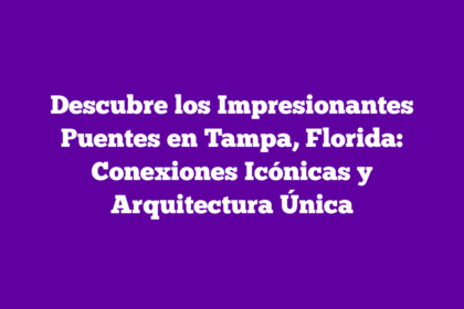 Descubre los Impresionantes Puentes en Tampa, Florida: Conexiones Icónicas y Arquitectura Única