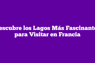 Descubre los Lagos Más Fascinantes para Visitar en Francia