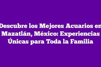 Descubre los Mejores Acuarios en Mazatlán, México: Experiencias Únicas para Toda la Familia