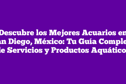 Descubre los Mejores Acuarios en San Diego, México: Tu Guía Completa de Servicios y Productos Aquáticos