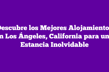 Descubre los Mejores Alojamientos en Los Ángeles, California para una Estancia Inolvidable