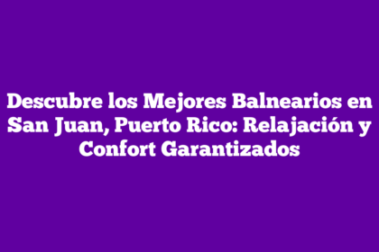 Descubre los Mejores Balnearios en San Juan, Puerto Rico: Relajación y Confort Garantizados