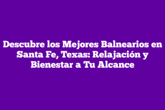 Descubre los Mejores Balnearios en Santa Fe, Texas: Relajación y Bienestar a Tu Alcance