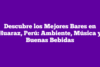 Descubre los Mejores Bares en Huaraz, Perú: Ambiente, Música y Buenas Bebidas