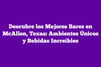 Descubre los Mejores Bares en McAllen, Texas: Ambientes Únicos y Bebidas Increíbles