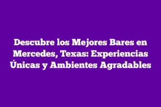 Descubre los Mejores Bares en Mercedes, Texas: Experiencias Únicas y Ambientes Agradables