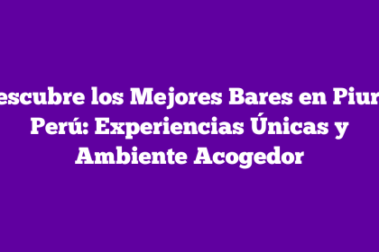 Descubre los Mejores Bares en Piura, Perú: Experiencias Únicas y Ambiente Acogedor