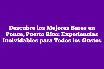 Descubre los Mejores Bares en Ponce, Puerto Rico: Experiencias Inolvidables para Todos los Gustos