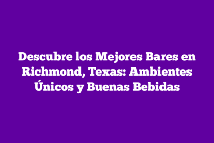 Descubre los Mejores Bares en Richmond, Texas: Ambientes Únicos y Buenas Bebidas