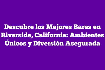 Descubre los Mejores Bares en Riverside, California: Ambientes Únicos y Diversión Asegurada