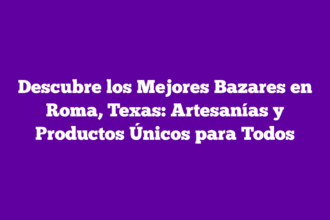 Descubre los Mejores Bazares en Roma, Texas: Artesanías y Productos Únicos para Todos