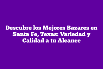 Descubre los Mejores Bazares en Santa Fe, Texas: Variedad y Calidad a tu Alcance