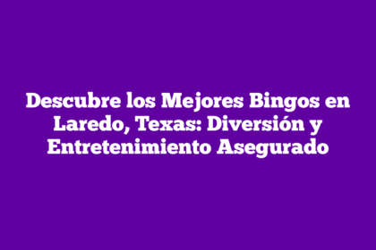 Descubre los Mejores Bingos en Laredo, Texas: Diversión y Entretenimiento Asegurado