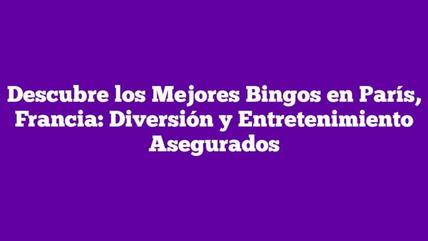 Descubre los Mejores Bingos en París, Francia: Diversión y Entretenimiento Asegurados