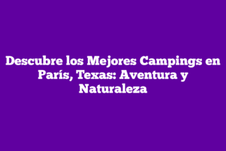 Descubre los Mejores Campings en París, Texas: Aventura y Naturaleza