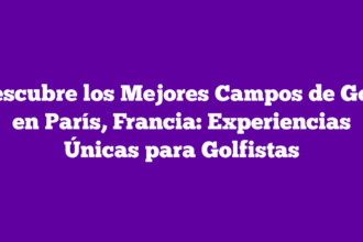 Descubre los Mejores Campos de Golf en París, Francia: Experiencias Únicas para Golfistas