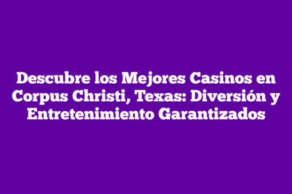 Descubre los Mejores Casinos en Corpus Christi, Texas: Diversión y Entretenimiento Garantizados