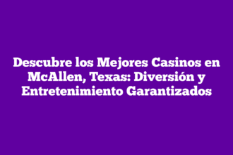Descubre los Mejores Casinos en McAllen, Texas: Diversión y Entretenimiento Garantizados