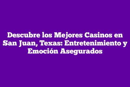 Descubre los Mejores Casinos en San Juan, Texas: Entretenimiento y Emoción Asegurados