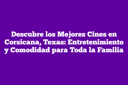 Descubre los Mejores Cines en Corsicana, Texas: Entretenimiento y Comodidad para Toda la Familia
