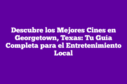 Descubre los Mejores Cines en Georgetown, Texas: Tu Guía Completa para el Entretenimiento Local