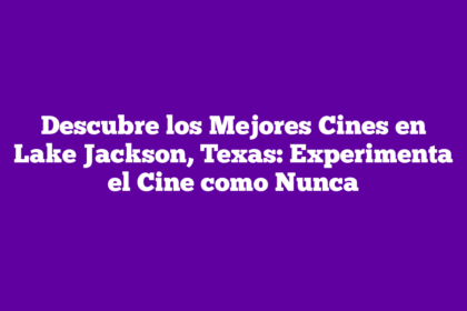 Descubre los Mejores Cines en Lake Jackson, Texas: Experimenta el Cine como Nunca