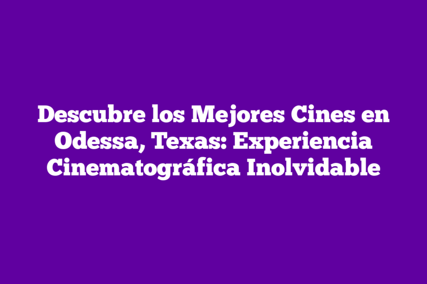 Descubre los Mejores Cines en Odessa, Texas: Experiencia Cinematográfica Inolvidable