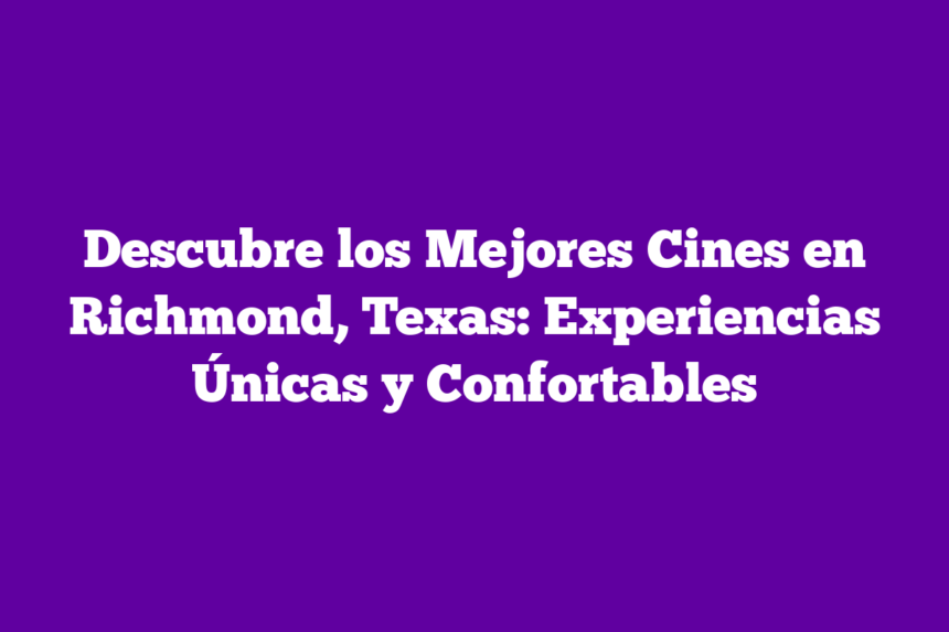 Descubre los Mejores Cines en Richmond, Texas: Experiencias Únicas y Confortables