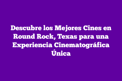Descubre los Mejores Cines en Round Rock, Texas para una Experiencia Cinematográfica Única