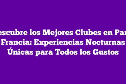 Descubre los Mejores Clubes en París Francia: Experiencias Nocturnas Únicas para Todos los Gustos