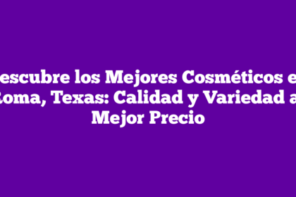 Descubre los Mejores Cosméticos en Roma, Texas: Calidad y Variedad al Mejor Precio