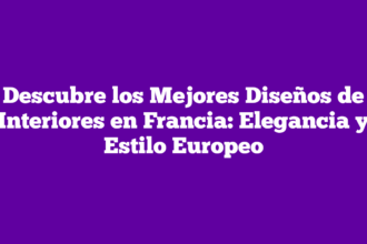Descubre los Mejores Diseños de Interiores en Francia: Elegancia y Estilo Europeo