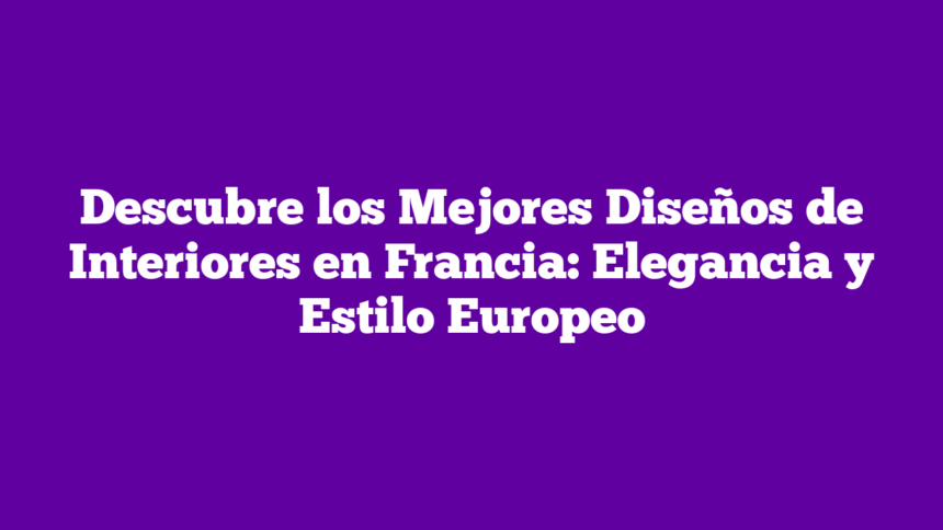 Imagen de Descubre los Mejores Diseños de Interiores en Francia: Elegancia y Estilo Europeo Descubre los Mejores Diseños de Interiores en Francia: Elegancia y Estilo Europeo