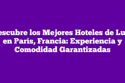 Descubre los Mejores Hoteles de Lujo en París, Francia: Experiencia y Comodidad Garantizadas